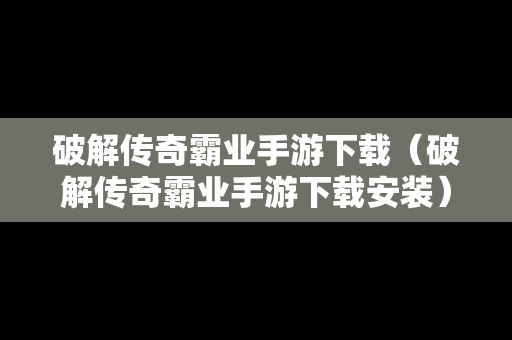 破解传奇霸业手游下载（破解传奇霸业手游下载安装）