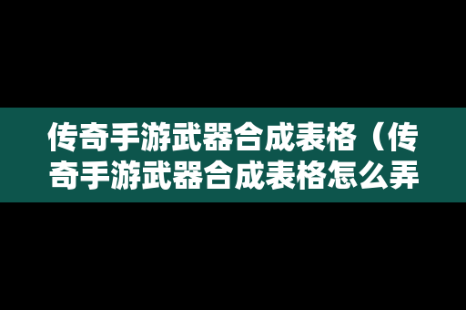 传奇手游武器合成表格（传奇手游武器合成表格怎么弄）