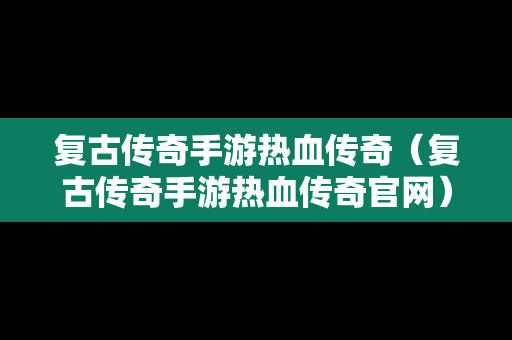 复古传奇手游热血传奇（复古传奇手游热血传奇官网）