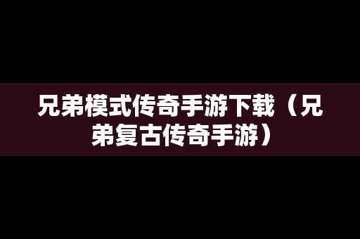 兄弟模式传奇手游下载（兄弟复古传奇手游）