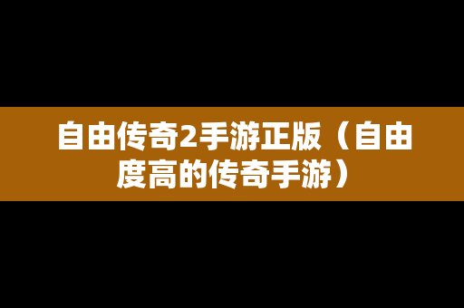 自由传奇2手游正版（自由度高的传奇手游）