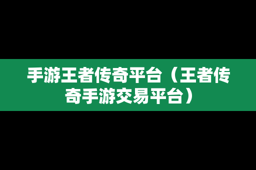 手游王者传奇平台（王者传奇手游交易平台）