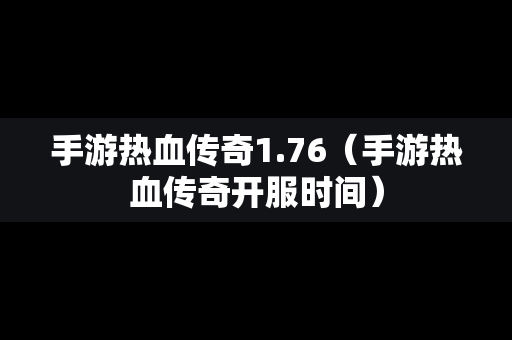 手游热血传奇1.76（手游热血传奇开服时间）