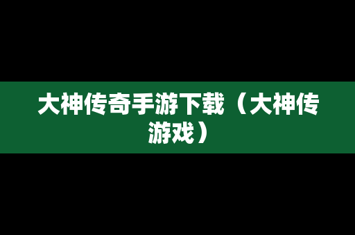 大神传奇手游下载（大神传游戏）