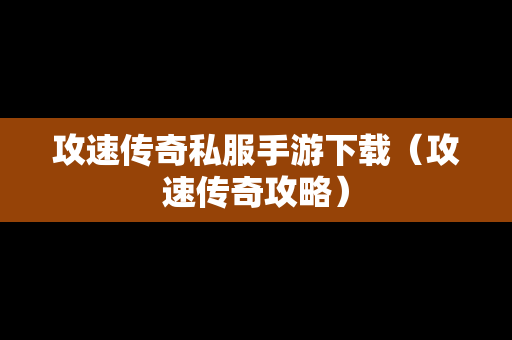 攻速传奇私服手游下载（攻速传奇攻略）