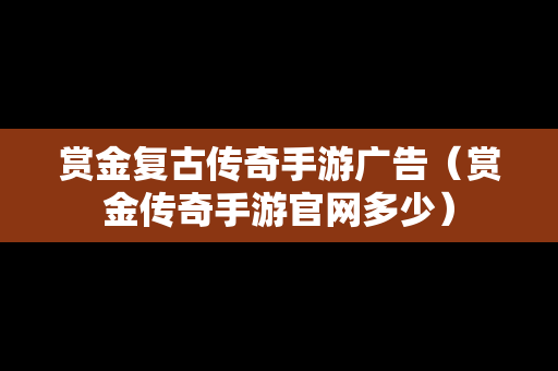 赏金复古传奇手游广告（赏金传奇手游官网多少）