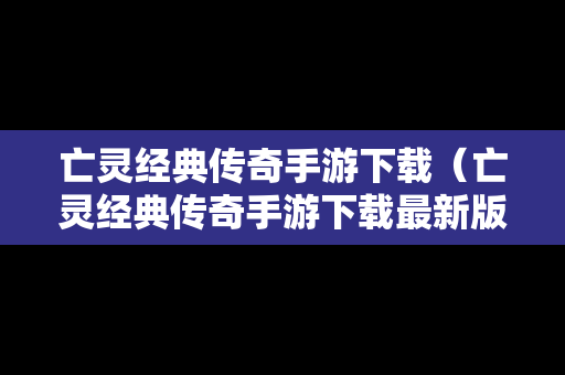 亡灵经典传奇手游下载（亡灵经典传奇手游下载最新版）