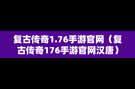 复古传奇1.76手游官网（复古传奇176手游官网汉唐）