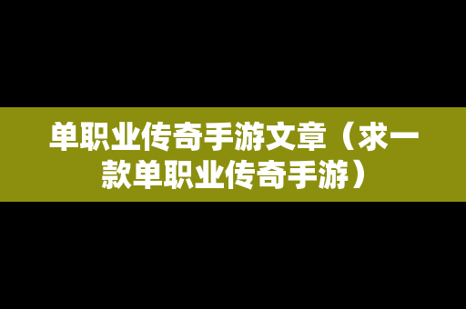 单职业传奇手游文章（求一款单职业传奇手游）