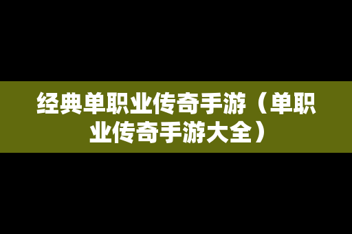 经典单职业传奇手游（单职业传奇手游大全）