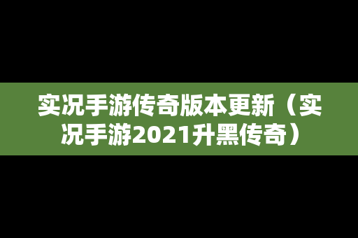 实况手游传奇版本更新（实况手游2021升黑传奇）