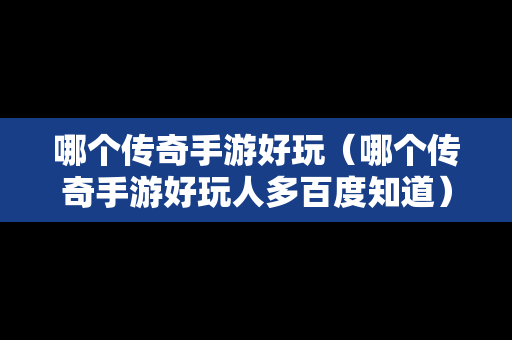 哪个传奇手游好玩（哪个传奇手游好玩人多百度知道）