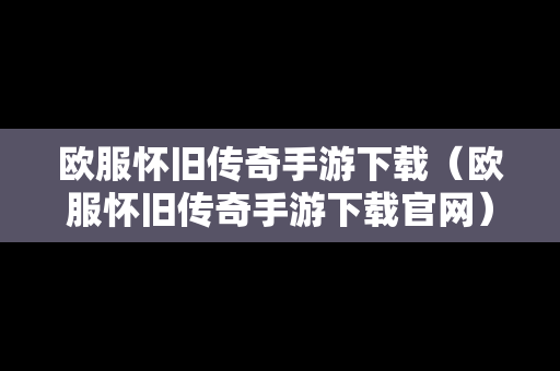 欧服怀旧传奇手游下载（欧服怀旧传奇手游下载官网）