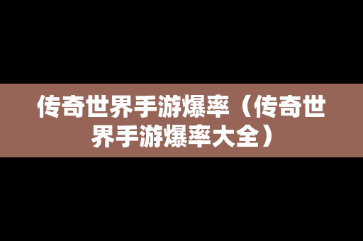 传奇世界手游爆率（传奇世界手游爆率大全）