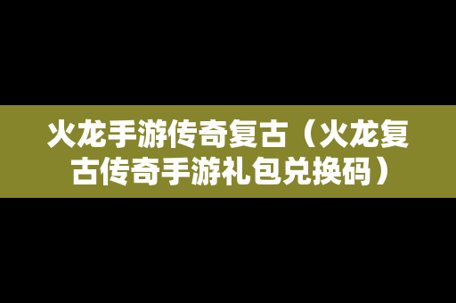 火龙手游传奇复古（火龙复古传奇手游礼包兑换码）