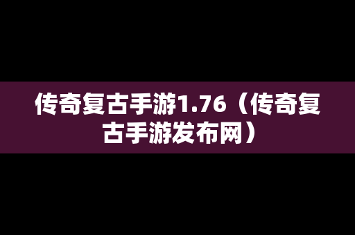 传奇复古手游1.76（传奇复古手游发布网）