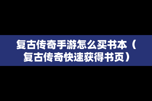 复古传奇手游怎么买书本（复古传奇快速获得书页）