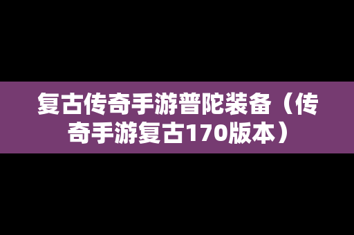 复古传奇手游普陀装备（传奇手游复古170版本）