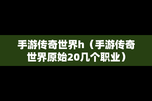 手游传奇世界h（手游传奇世界原始20几个职业）