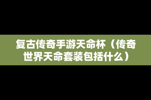 复古传奇手游天命杯（传奇世界天命套装包括什么）