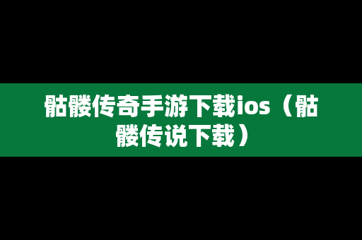 骷髅传奇手游下载ios（骷髅传说下载）