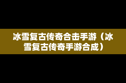 冰雪复古传奇合击手游（冰雪复古传奇手游合成）