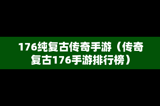 176纯复古传奇手游（传奇复古176手游排行榜）