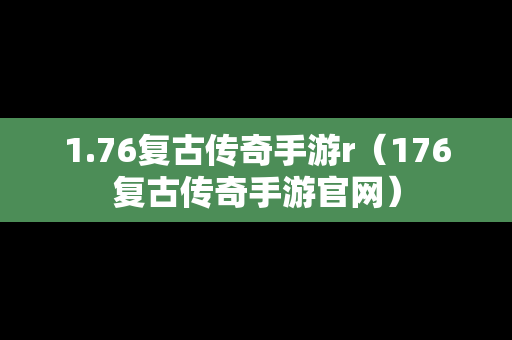 1.76复古传奇手游r（176复古传奇手游官网）