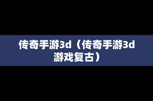 传奇手游3d（传奇手游3d游戏复古）