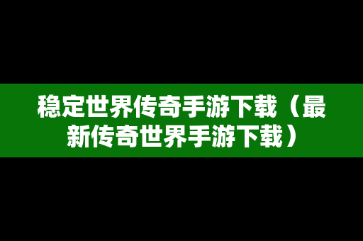 稳定世界传奇手游下载（最新传奇世界手游下载）