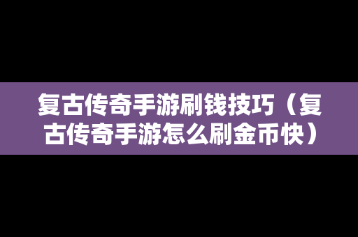 复古传奇手游刷钱技巧（复古传奇手游怎么刷金币快）