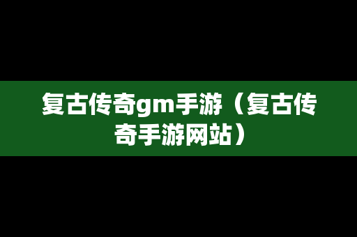 复古传奇gm手游（复古传奇手游网站）