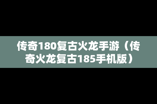 传奇180复古火龙手游（传奇火龙复古185手机版）