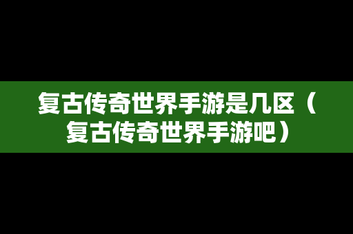 复古传奇世界手游是几区（复古传奇世界手游吧）