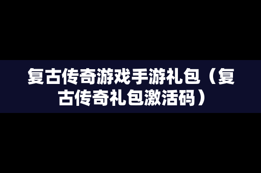 复古传奇游戏手游礼包（复古传奇礼包激活码）