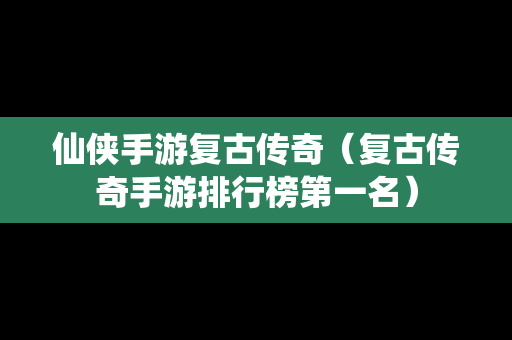 仙侠手游复古传奇（复古传奇手游排行榜第一名）