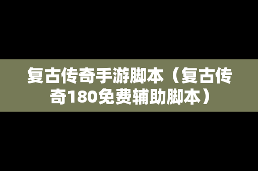 复古传奇手游脚本（复古传奇180免费辅助脚本）