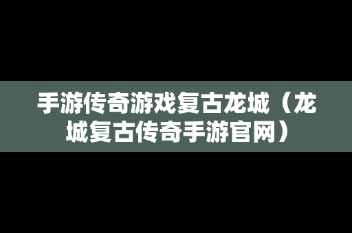 手游传奇游戏复古龙城（龙城复古传奇手游官网）