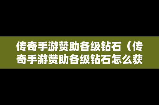 传奇手游赞助各级钻石（传奇手游赞助各级钻石怎么获得）