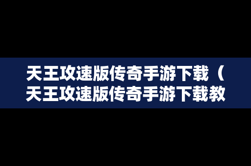 天王攻速版传奇手游下载（天王攻速版传奇手游下载教程）