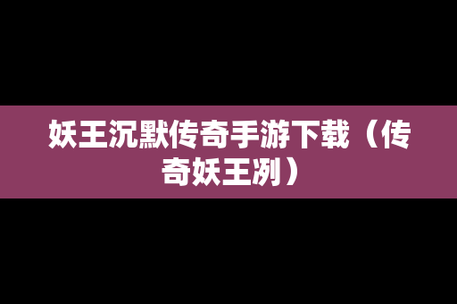妖王沉默传奇手游下载（传奇妖王冽）