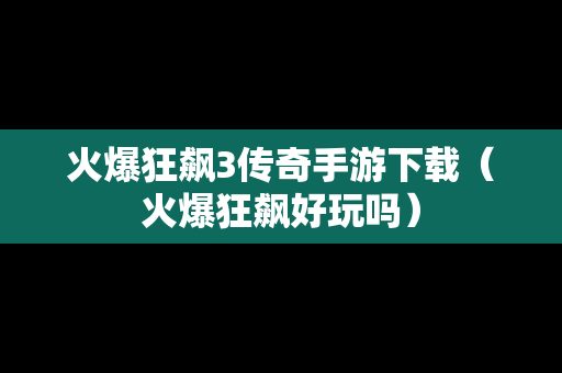 火爆狂飙3传奇手游下载（火爆狂飙好玩吗）