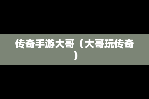 传奇手游大哥（大哥玩传奇）