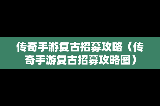 传奇手游复古招募攻略（传奇手游复古招募攻略图）