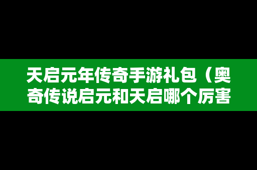 天启元年传奇手游礼包（奥奇传说启元和天启哪个厉害）