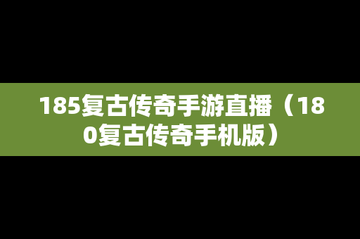 185复古传奇手游直播（180复古传奇手机版）