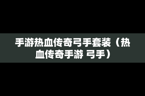 手游热血传奇弓手套装（热血传奇手游 弓手）