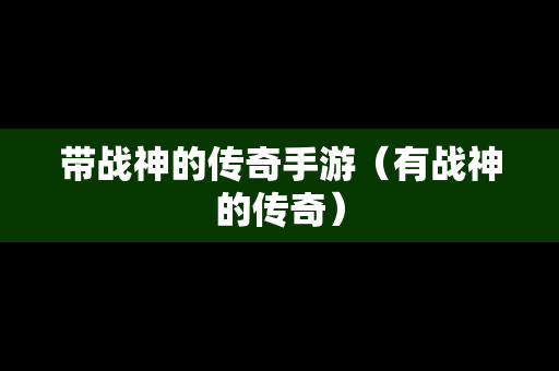 带战神的传奇手游（有战神的传奇）