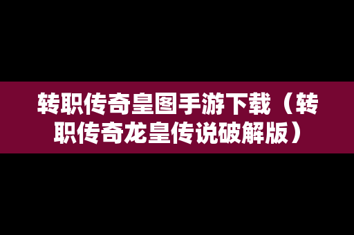 转职传奇皇图手游下载（转职传奇龙皇传说破解版）