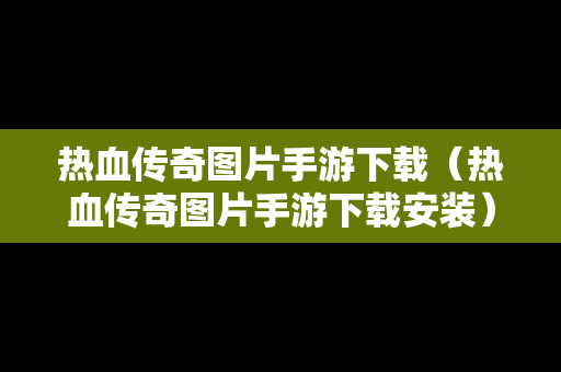 热血传奇图片手游下载（热血传奇图片手游下载安装）